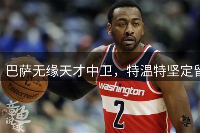 巴萨无缘天才中卫，特温特坚定留人引人关注